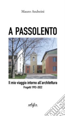 A passolento. Il mio viaggio intorno all'architettura. Progetti 1992-2022 libro di Andreini Mauro