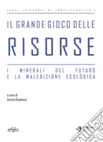 Il grande gioco delle risorse. I minerali del futuro e la maledizione ecologica libro di Guainazzi A. (cur.)