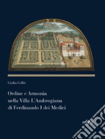 Ordine e armonia nella villa L'Ambrogiana di Ferdinando I dei Medici libro di Cellie Giulia