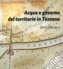 Acqua e governo del territorio in Toscana (XVII-XXI secolo) libro di Fiorino D. (cur.); Vergari D. (cur.); Matteini S. (cur.)