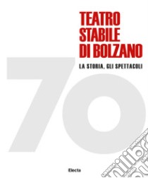 70 Teatro stabile di Bolzano. La storia, gli spettacoli. Ediz. illustrata libro di Bertoldi Massimo