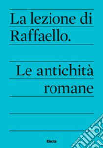 La lezione di Raffaello. Le antichità romane libro di Sgarbozza I. (cur.)