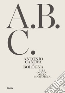 Antonio Canova e Bologna. Alle origini della Pinacoteca. Ediz. illustrata libro di Costarelli A. (cur.)