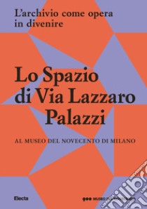 Lo Spazio di Via Lazzaro Palazzi. L'archivio come opera in divenire al museo del Novecento di Milano. Ediz. illustrata libro di Ratti I. (cur.); Baldacci C. (cur.)