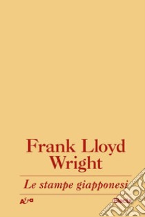 Le stampe giapponesi. Una interpretazione libro di Wright Frank Lloyd