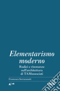 Elementarismo moderno. Radici e risonanze nell'architettura di TAMassociati libro di Serrazanetti F. (cur.)