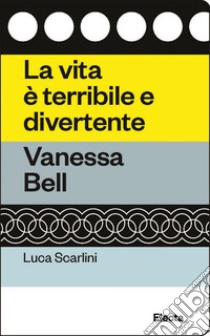 La vita è terribile e divertente. Vanessa Bell libro di Scarlini Luca; Alessi C. (cur.)