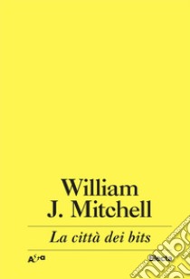 La città dei bits. Spazi, luoghi e autostrade informatiche libro di Mitchell J. William; Polano S. (cur.)