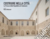 Costruire nella città. La Procura della Repubblica di Catanzaro-Building in the City. The Catanzaro Public Prosecutor's Office. Ediz. bilingue libro di Mulazzani M. (cur.)