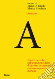 Astratte. Nuove ricerche sull'astrazione delle donne tra avanguardia e neoavanguardia in Italia libro di Di Raddo E. (cur.); Trevisan B. (cur.)