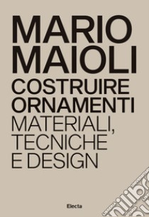 Costruire ornamenti. Materiali, tecniche e design. Ediz. italiana e inglese libro di Maioli Mario; Colonetti A. (cur.)
