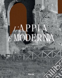 L'Appia è moderna. Ediz. illustrata libro di Conforti C. (cur.); Dulio R. (cur.); Quilici S. (cur.)