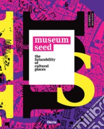 The Museum seed. The futurability of cultural places. Ediz. italiana e inglese libro di Migliore I. (cur.); Servetto M. (cur.)