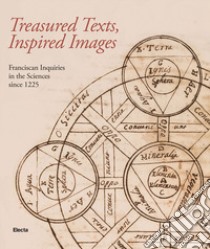 Treadured texts, inspired images. Franciscan inquiries in the Sciences since 1225. Ediz. illustrata libro di Bottero C. (cur.); Capitanucci P. (cur.)