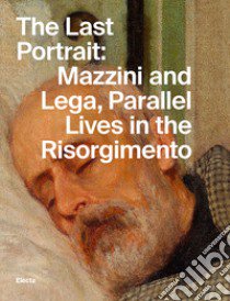 The last portrait: Mazzini and Lega, parallel lives in the Risorgimento. Ediz. illustrata libro di Gabrielli E. (cur.)