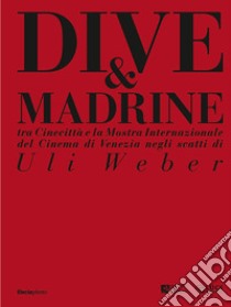 Dive & madrine. Tra Cinecittà e la Mostra Internazionale del Cinema di Venezia negli scatti di Uli Weber. Catalogo della mostra (Venezia, 28 agosto-7 settembre 2024). Ediz. italiana e inglese libro di Borgonzoni L. (cur.); Sbarigia C. (cur.)