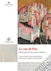 Le case di Pisa. Edilizia privata tra età romana e Medioevo. Nuova ediz. libro di Cantini F. (cur.); Fabiani F. (cur.); Gualandi M. L. (cur.)