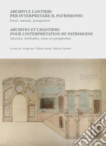 Archivi e cantieri per interpretare il patrimonio. Fonti, metodi, prospettive-Archives et chantiers pour l'interprétation du patrimoine. Sources, méthodes, mise en perspective. Ediz. bilingue libro di Devoti C. (cur.); Naretto M. (cur.)