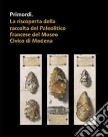 Primordi. La riscoperta della raccolta del Paleolitico francese del Museo Civico di Modena libro di Arzarello M. (cur.); Zanasi C. (cur.)