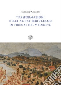 Trasformazioni dell'habitat periurbano di Firenze nel Medioevo libro di Causarano Marie-Ange