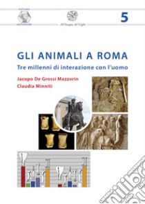 Gli animali a Roma. Tre millenni di interazione con l'uomo. Nuova ediz. libro di De Grossi Mazzorin Jacopo; Minniti Claudia