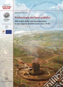 Archeologia dei beni pubblici. Alle origini della crescita economica in una regione mediterranea (secc. IX-XI) libro di Bianchi Giovanna