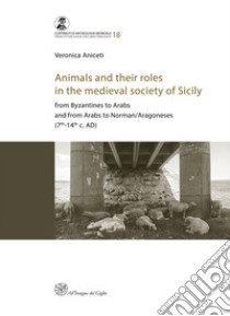 Animals and their roles in the medieval society of Sicily. From Byzantines to Arabs and from Arabs to Norman/Aragoneses (7th-14th c. AD) libro di Aniceti Veronica