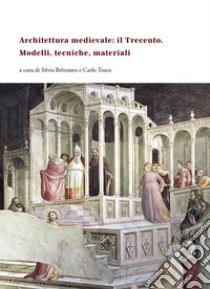 Architettura medievale: il Trecento. Modelli, tecniche, materiali. Ediz. italiana, inglese e francese libro di Beltramo S. (cur.); Tosco C. (cur.)