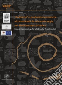 «Anforette» e produzioni ceramiche altomedievali da una corte regia nel Mediterraneo tirrenico. Indagini archeologiche a Vetricella (Scarlino, GR). Ediz. italiana e inglese libro di Russo Luisa