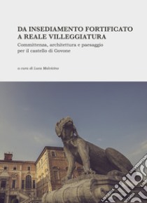 Da insediamento fortificato a reale villeggiatura. Committenza, architettura e paesaggio per il castello di Govone. Nuova ediz. libro di Malvicino L. (cur.)