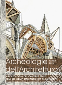 Archeologia dell'architettura (2023). Vol. 1: Archeologia del cantiere edile: temi ed esempi dall'Antichità al Medioevo (Atti del Convegno) libro di Fiorini A. (cur.)