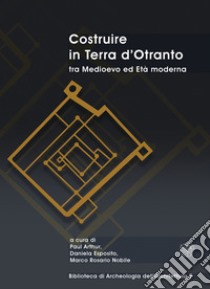 Costruire in Terra d'Otranto tra Medioevo ed Età moderna. Atti del Convegno Lecce, ex Ospedale dello Spirito Santo, 11-13 luglio 2019 libro di Arthur P. (cur.); Esposito D. (cur.); Nobile M. R. (cur.)