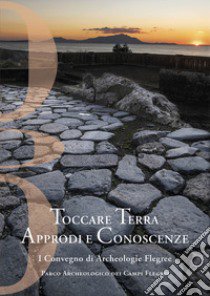 Toccare Terra Approdi e Conoscenze. I Convegno di Archeologie Flegree Parco Archeologico dei Campi Flegrei. Nuova ediz. libro di Pagano F. (cur.); Del Villano M. (cur.); Mermati F. (cur.)