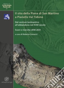 Il sito della Piana di San Martino a Pianello Val Tidone. Dal castrum tardoantico all'abbandono nel XVIII secolo. Scavi e ricerche 2018-2021. Ediz. italiana e inglese libro di Conversi R. (cur.)