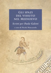 Gli spazi del vissuto nel Medioevo. Scritti per Paola Galetti. Nuova ediz. libro di Mancassola N. (cur.)