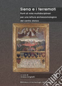 Siena e i terremoti. Punti di vista multidisciplinari per una lettura archeosismologica del centro storico. Ediz. bilingue libro di Arrighetti A. (cur.)