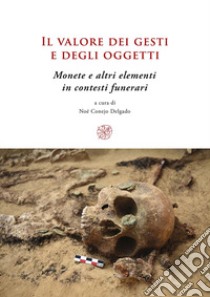 Il valore dei gesti e degli oggetti. Monete e altri elementi in contesti funerari. Ediz. multilingue libro di Conejo Delgado N. (cur.)