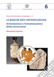 Le banche dati archeologiche. Articolazione e formalizzazione delle conoscenze libro di Caravale Alessandra