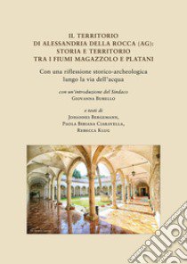 Il territorio di Alessandria della Rocca (AG): storia e territorio tra i fiumi Magazzolo e Platani. Con una riflessione storico-archeologica lungo la via dell'acqua libro di Bergemann Johannes; Bibiana Ciaravella Paola; Klug Rebecca