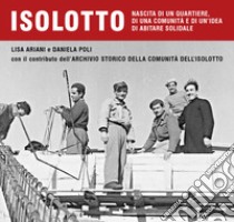 Isolotto. Nascita di un quartiere, di una comunità e di un'idea di abitare solidale libro di Ariani Lisa; Poli Daniela; Archivio Storico della Comunità dell'Isolotto