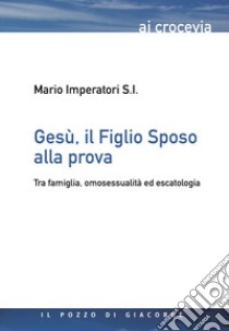 Gesù, il figlio sposo alla prova. Tra famiglia, omosessualità ed escatologia libro di Imperatori Mario