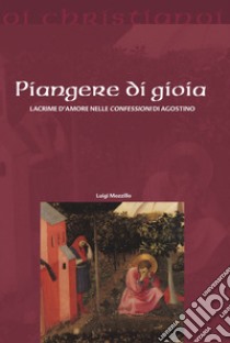 Piangere di gioia. Lacrime d'amore nelle «Confessioni» di Agostino libro di Mozzillo Luigi