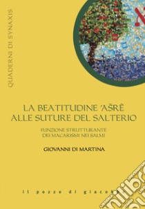 La beatitudine asre alle suture del salterio. Funzione strutturante dei macarismi nei salmi libro di Di Martina Giovanni