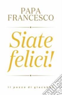 Siate felici! libro di Francesco (Jorge Mario Bergoglio)