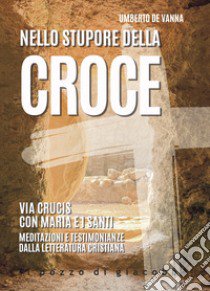 Nello stupore della Croce. Via Crucis con Maria e i santi. Meditazioni e testimonianze dalla letteratura cristiana libro di De Vanna Umberto