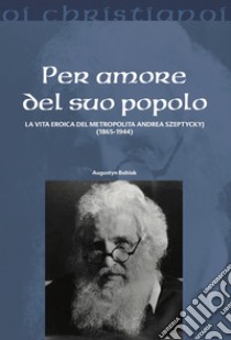 Per amore del suo popolo. La vita eroica del metropolita Andrea Szepetyckyj (1865-1944) libro di Babiak Augustyn