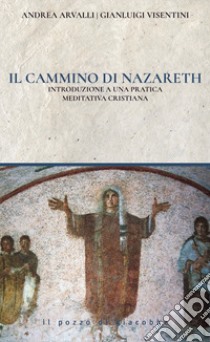 Il cammino di Nazareth. Introduzione a una pratica meditativa cristiana libro di Arvalli Andrea; Visentini Gianluigi