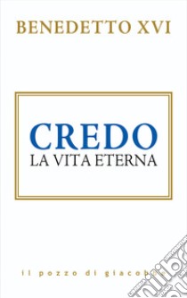 Credo. La vita eterna libro di Benedetto XVI (Joseph Ratzinger)