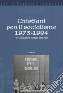 Cristiani per il socialismo 1973-1984. Un movimento fra fede e politica libro di Kocci Luca