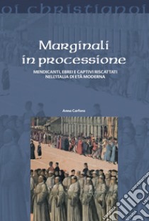 Marginali in processione. Mendicanti, ebrei e captivi riscattati nell'Italia di età moderna libro di Carfora Anna